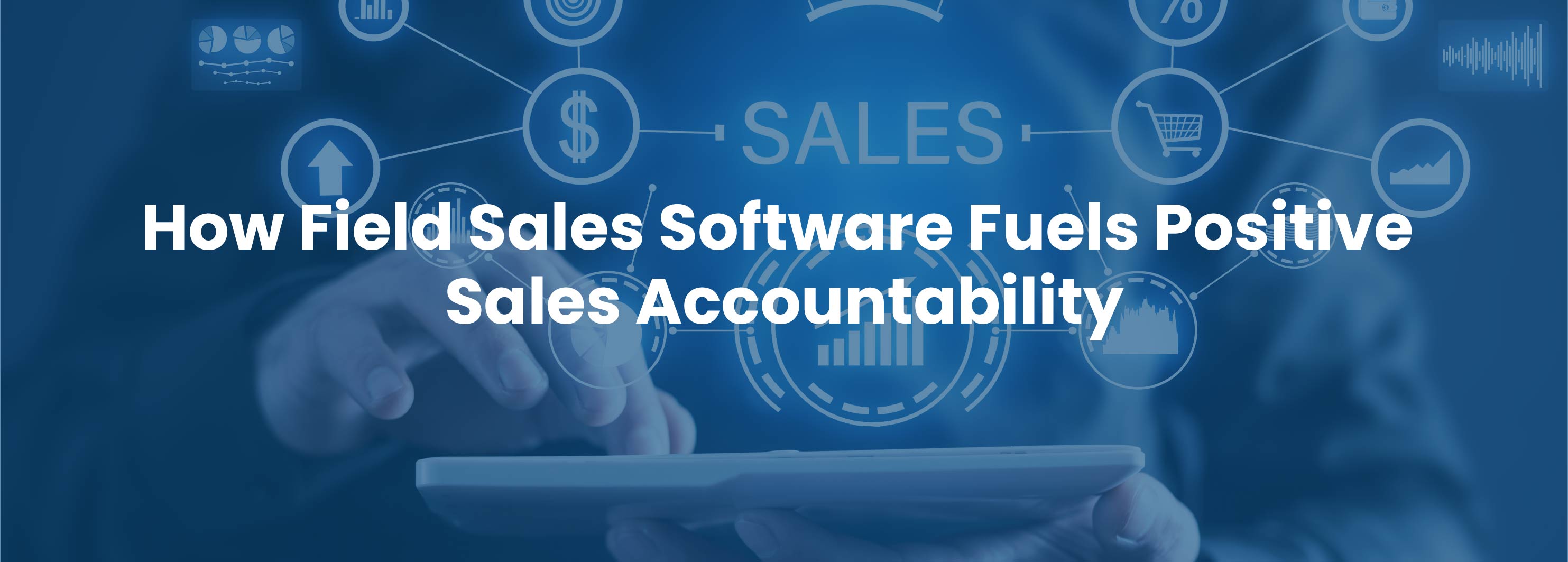 How Field Sales Software Fuels Positive Sales Accountability